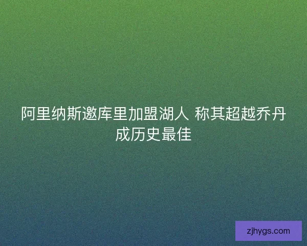 阿里纳斯邀库里加盟湖人 称其超越乔丹成历史最佳