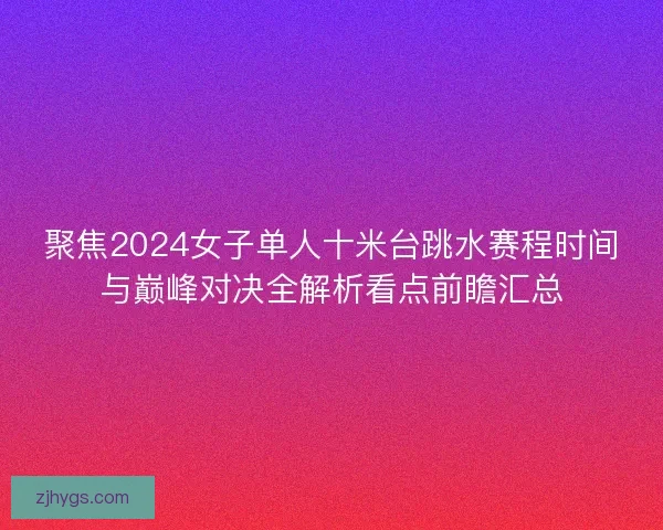聚焦2024女子单人十米台跳水赛程时间与巅峰对决全解析看点前瞻汇总