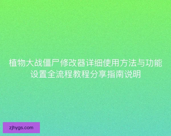 植物大战僵尸修改器详细使用方法与功能设置全流程教程分享指南说明