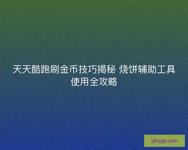 天天酷跑刷金币技巧揭秘 烧饼辅助工具使用全攻略