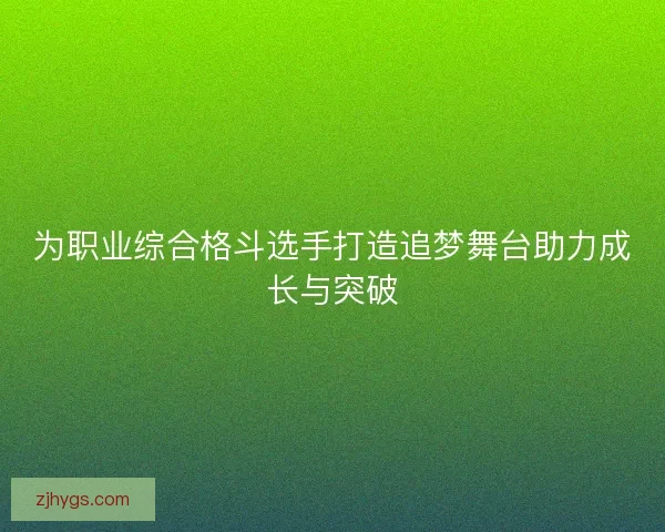 为职业综合格斗选手打造追梦舞台助力成长与突破