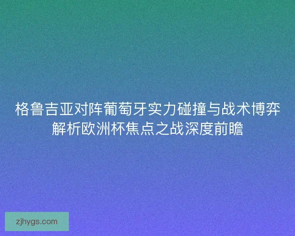 格鲁吉亚对阵葡萄牙实力碰撞与战术博弈解析欧洲杯焦点之战深度前瞻