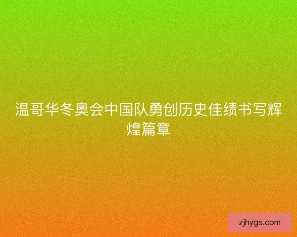 温哥华冬奥会中国队勇创历史佳绩书写辉煌篇章