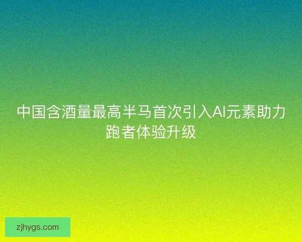 中国含酒量最高半马首次引入AI元素助力跑者体验升级