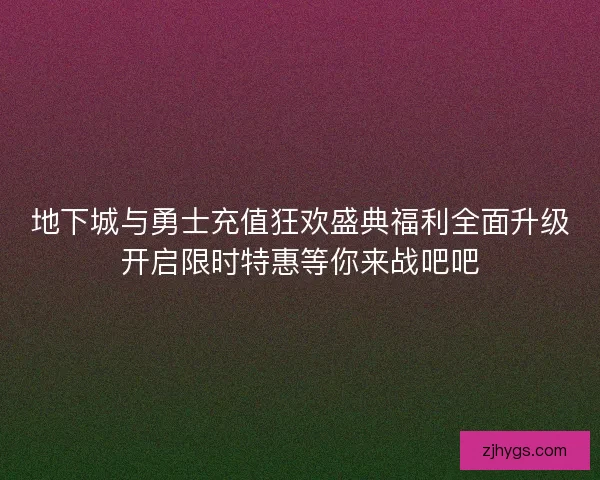 地下城与勇士充值狂欢盛典福利全面升级开启限时特惠等你来战吧吧