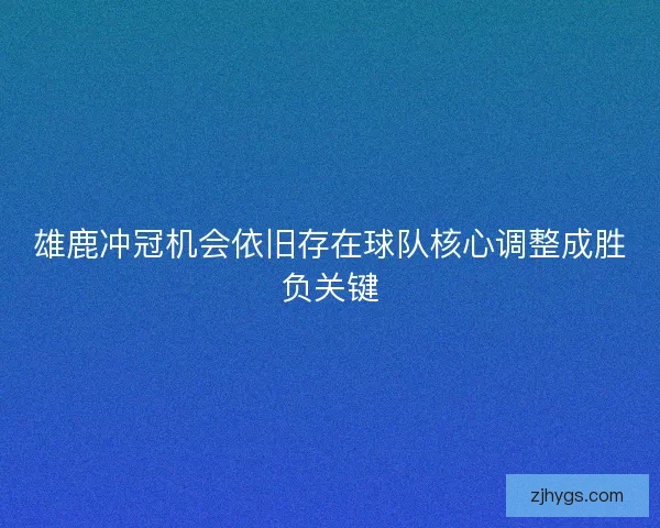 雄鹿冲冠机会依旧存在球队核心调整成胜负关键