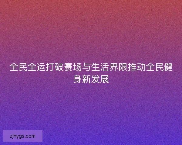 全民全运打破赛场与生活界限推动全民健身新发展