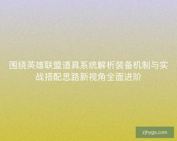 围绕英雄联盟道具系统解析装备机制与实战搭配思路新视角全面进阶