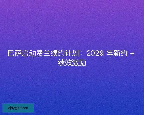 巴萨启动费兰续约计划：2029 年新约 + 绩效激励