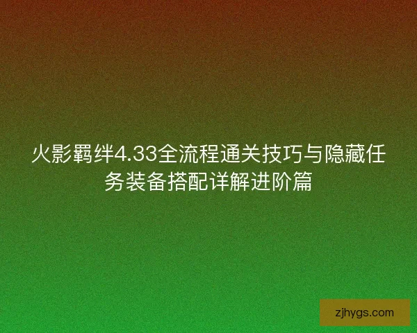火影羁绊4.33全流程通关技巧与隐藏任务装备搭配详解进阶篇
