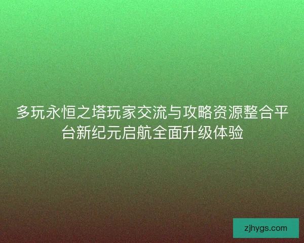 多玩永恒之塔玩家交流与攻略资源整合平台新纪元启航全面升级体验